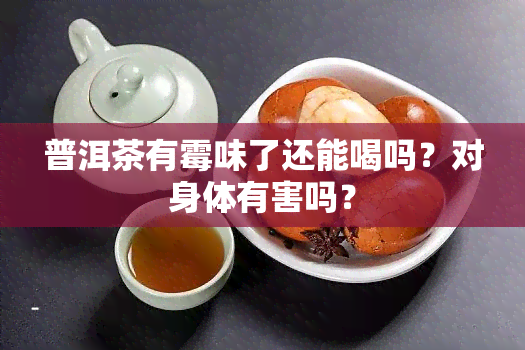 普洱茶有霉味了还能喝吗？对身体有害吗？