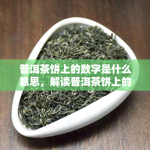 普洱茶饼上的数字是什么意思，解读普洱茶饼上的数字含义