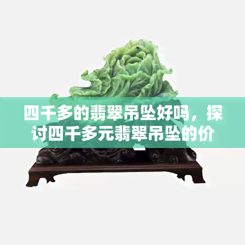 四千多的翡翠吊坠好吗，探讨四千多元翡翠吊坠的价值和质量如何？