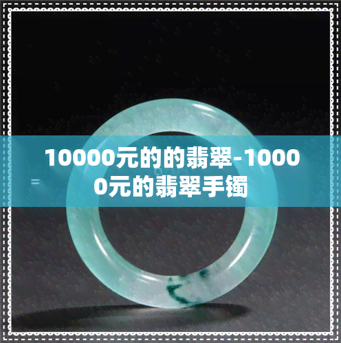 10000元的的翡翠-10000元的翡翠手镯