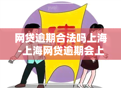 网贷逾期合法吗上海-上海网贷逾期会上门吗