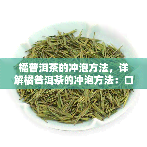 橘普洱茶的冲泡方法，详解橘普洱茶的冲泡方法：口感醇厚的秘密步骤