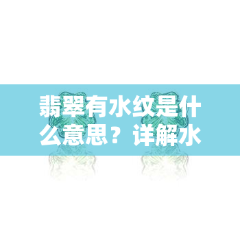 翡翠有水纹是什么意思？详解水纹形成原因、价值及图片展示