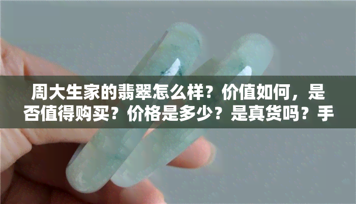 周大生家的翡翠怎么样？价值如何，是否值得购买？价格是多少？是真货吗？手镯品质如何？在金店中的评价如何？