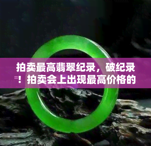 拍卖更高翡翠纪录，破纪录！拍卖会上出现更高价格的翡翠珍品