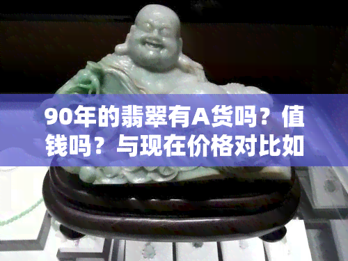 90年的翡翠有A货吗？值钱吗？与现在价格对比如何？