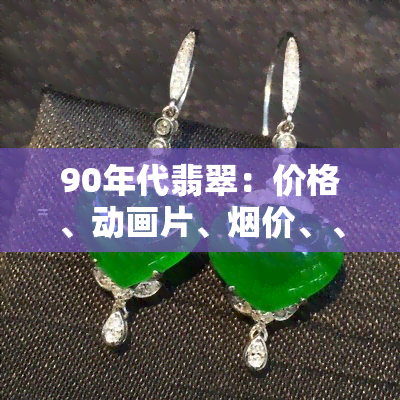 90年代翡翠：价格、动画片、价、、价值及镯子