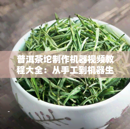 普洱茶坨制作机器视频教程大全：从手工到机器生产过程全解析