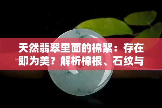 天然翡翠里面的棉絮：存在即为美？解析棉根、石纹与棉絮的关系