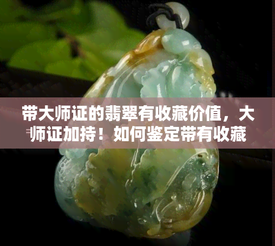 带大师证的翡翠有收藏价值，大师证加持！如何鉴定带有收藏价值的翡翠？