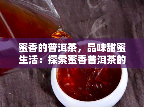 蜜香的普洱茶，品味甜蜜生活：探索蜜香普洱茶的世界