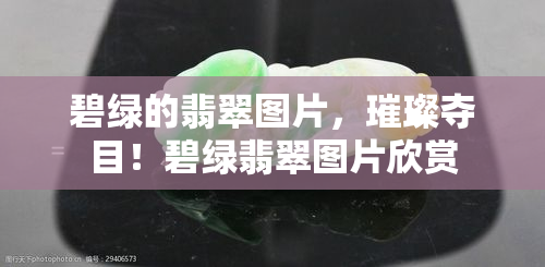 碧绿的翡翠图片，璀璨夺目！碧绿翡翠图片欣赏