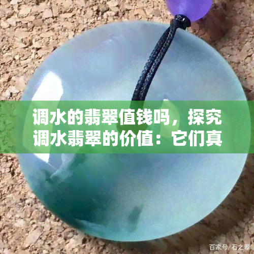 调水的翡翠值钱吗，探究调水翡翠的价值：它们真的值得投资吗？