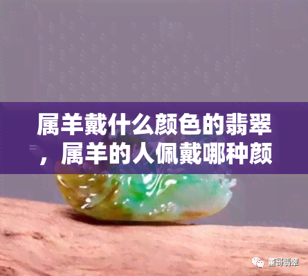 属羊戴什么颜色的翡翠，属羊的人佩戴哪种颜色的翡翠最合适？