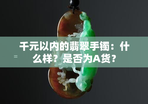 千元以内的翡翠手镯：什么样？是否为A货？