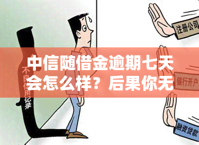 中信随借金逾期七天会怎么样？后果你无法承受！