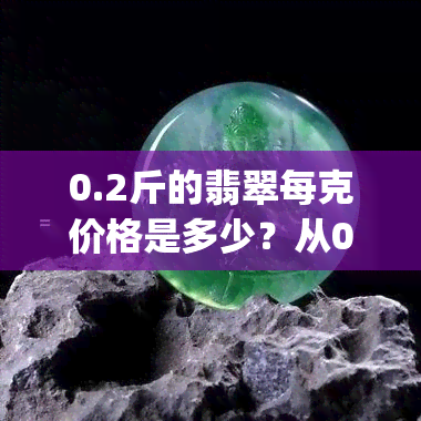 0.2斤的翡翠每克价格是多少？从0.05g到2.59g，全在这儿！