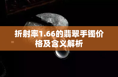 折射率1.66的翡翠手镯价格及含义解析