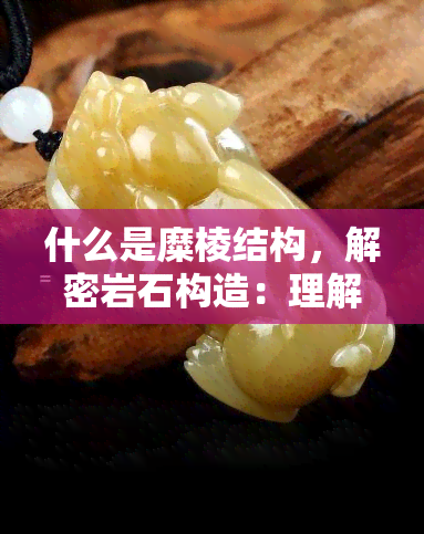 什么是糜棱结构，解密岩石构造：理解糜棱结构的含义与形成机制