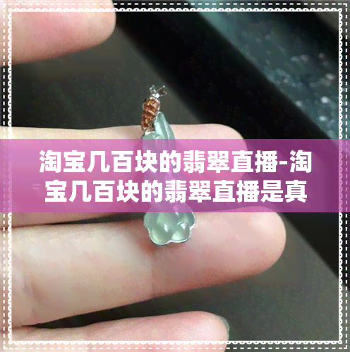 淘宝几百块的翡翠直播-淘宝几百块的翡翠直播是真的吗