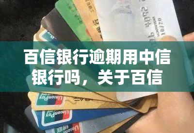 百信银行逾期用中信银行吗，关于百信银行逾期，可以使用中信银行解决问题吗？