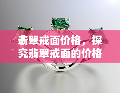 翡翠戒面价格，探究翡翠戒面的价格因素与选购技巧