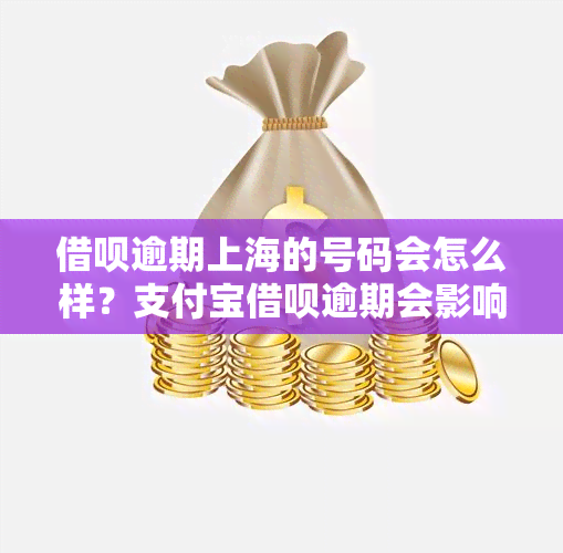 借呗逾期上海的号码会怎么样？支付宝借呗逾期会影响浙江号码吗？