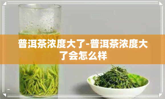 普洱茶浓度大了-普洱茶浓度大了会怎么样