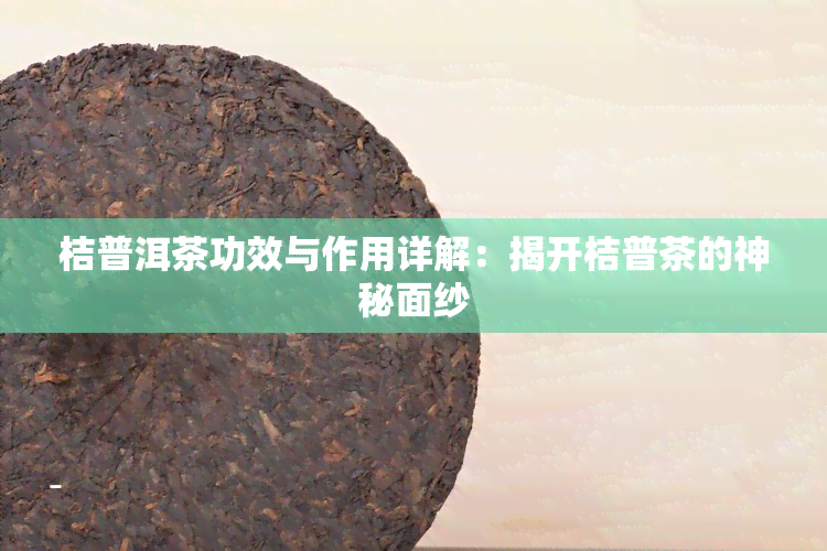 桔普洱茶功效与作用详解：揭开桔普茶的神秘面纱