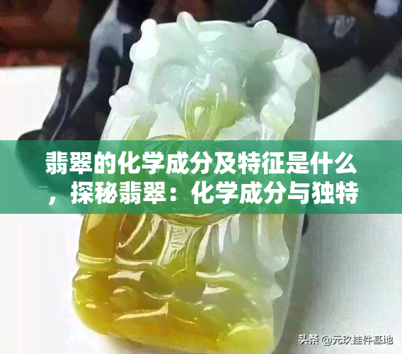 翡翠的化学成分及特征是什么，探秘翡翠：化学成分与独特特征解析