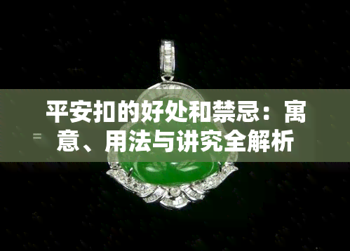 平安扣的好处和禁忌：寓意、用法与讲究全解析