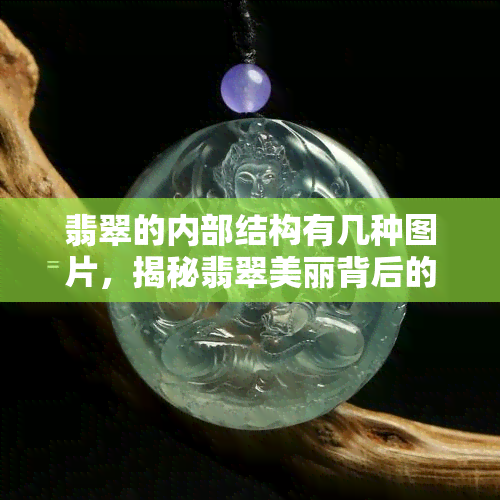 翡翠的内部结构有几种图片，揭秘翡翠美丽背后的秘密：探索其多样化的内部结构！