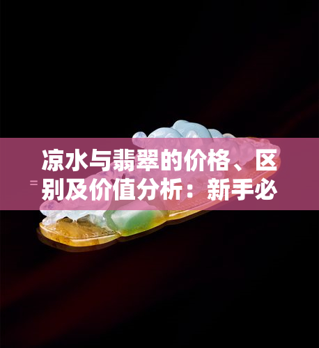 凉水与翡翠的价格、区别及价值分析：新手必看