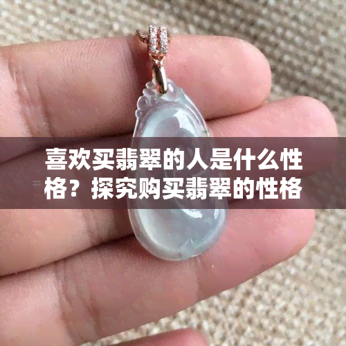 喜欢买翡翠的人是什么性格？探究购买翡翠的性格特点