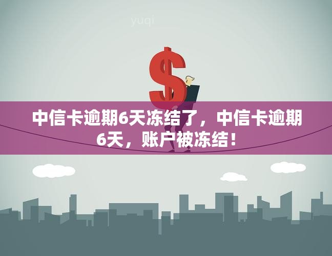 中信卡逾期6天冻结了，中信卡逾期6天，账户被冻结！