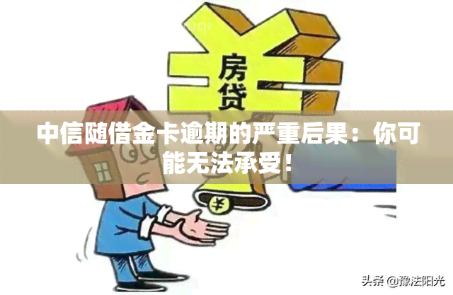 中信随借金卡逾期的严重后果：你可能无法承受！