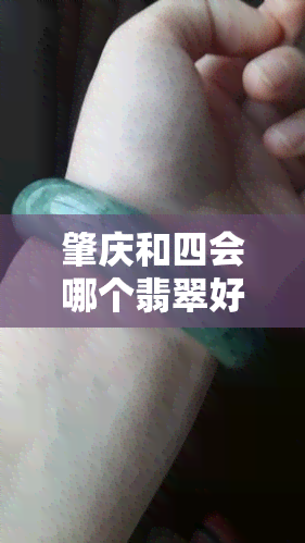 肇庆和四会哪个翡翠好看，比较一下：肇庆和四会的翡翠哪个更漂亮？