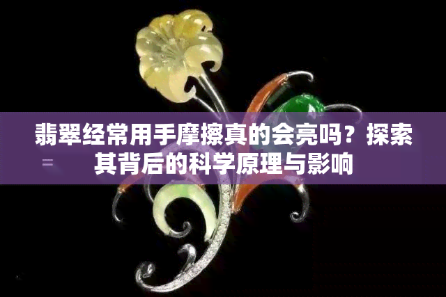 翡翠经常用手摩擦真的会亮吗？探索其背后的科学原理与影响