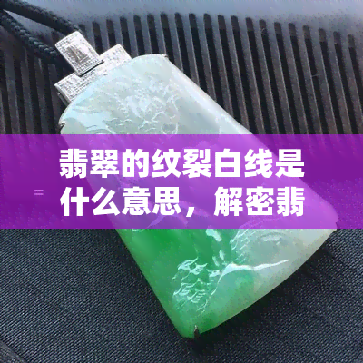 翡翠的纹裂白线是什么意思，解密翡翠的纹裂白线：含义与影响