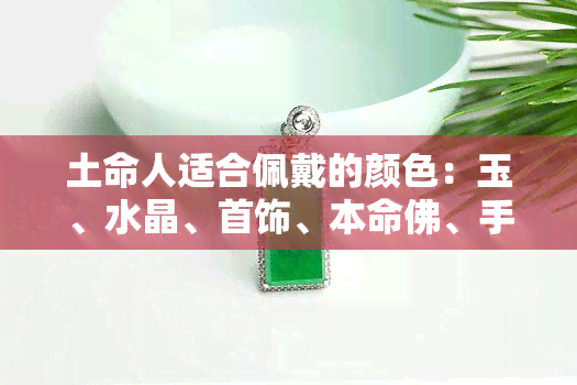 土命人适合佩戴的颜色：玉、水晶、首饰、本命佛、手镯与饰品推荐