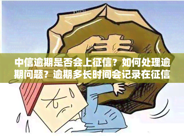 中信逾期是否会上？如何处理逾期问题？逾期多长时间会记录在中？中信银行逾期是否会影响？