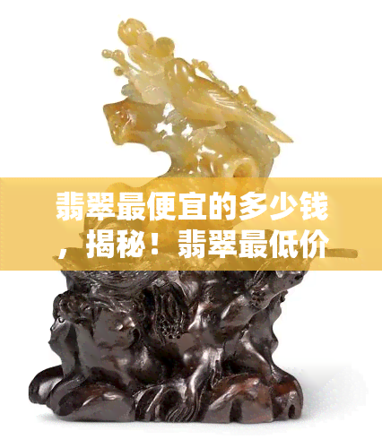 翡翠更便宜的多少钱，揭秘！翡翠更低价格是多少？