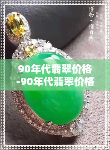 90年代翡翠价格-90年代翡翠价格多少