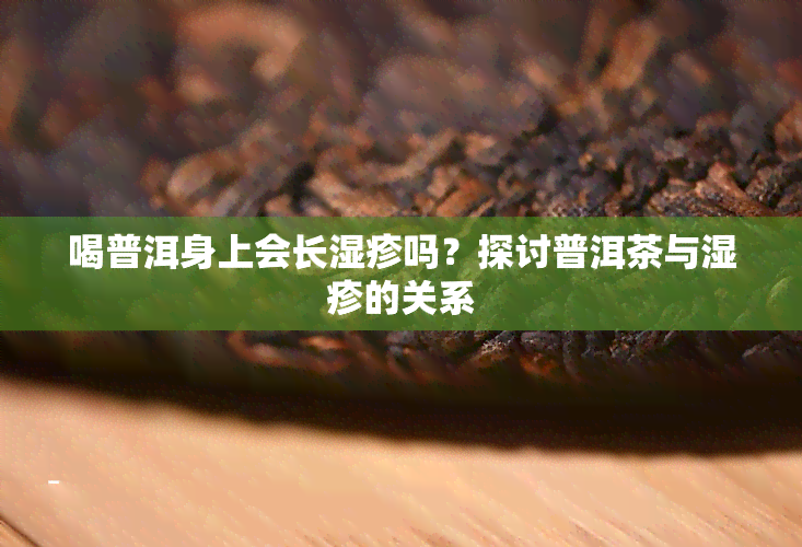 喝普洱身上会长湿疹吗？探讨普洱茶与湿疹的关系