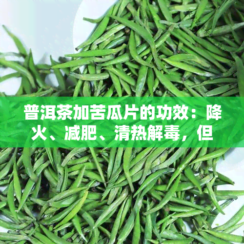 普洱茶加苦瓜片的功效：降火、减肥、清热解，但糖尿病患者用，泡法分享