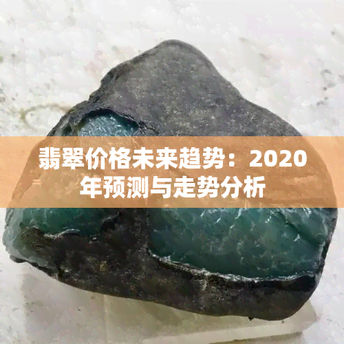 翡翠价格未来趋势：2020年预测与走势分析