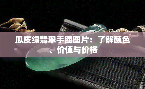 瓜皮绿翡翠手镯图片：了解颜色、价值与价格