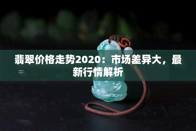 翡翠价格走势2020：市场差异大，最新行情解析