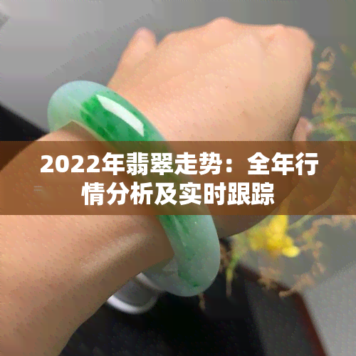 2022年翡翠走势：全年行情分析及实时跟踪