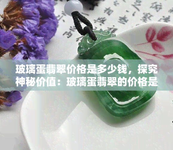 玻璃蛋翡翠价格是多少钱，探究神秘价值：玻璃蛋翡翠的价格是多少？